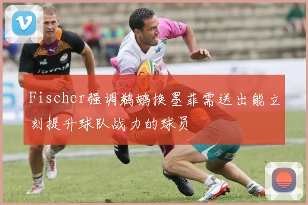 Fischer强调鹈鹕换墨菲需送出能立刻提升球队战力的球员