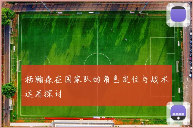 杨瀚森在国家队的角色定位与战术运用探讨