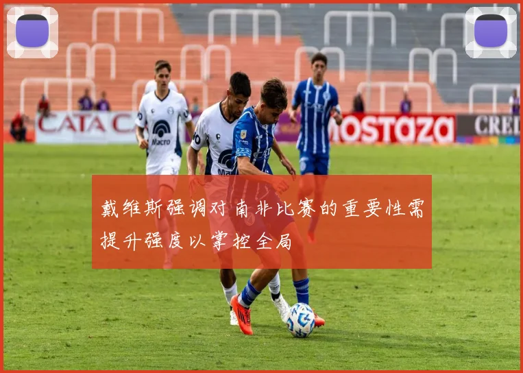 戴维斯强调对南非比赛的重要性需提升强度以掌控全局