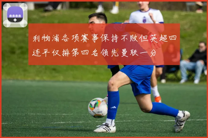 利物浦各项赛事保持不败但英超四连平仅排第四名领先曼联一分