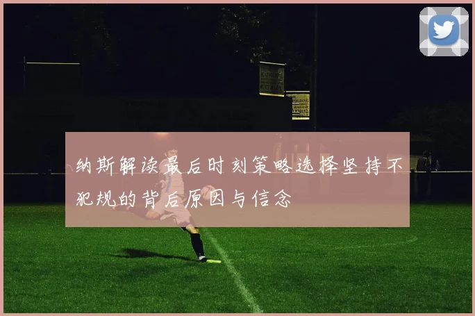 纳斯解读最后时刻策略选择坚持不犯规的背后原因与信念