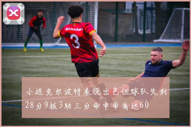 小迈克尔波特表现出色但球队失利28分9板3助三分命中率高达60
