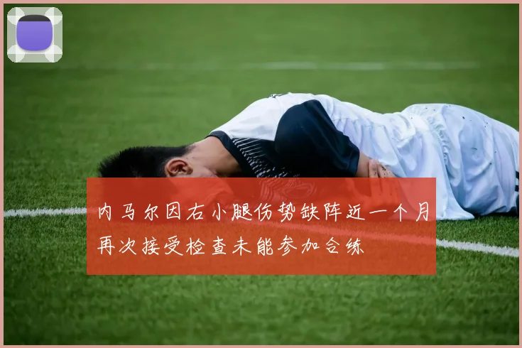 内马尔因右小腿伤势缺阵近一个月再次接受检查未能参加合练
