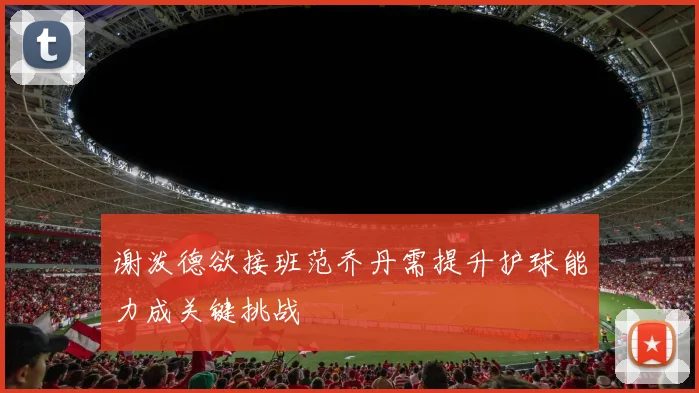 谢泼德欲接班范乔丹需提升护球能力成关键挑战