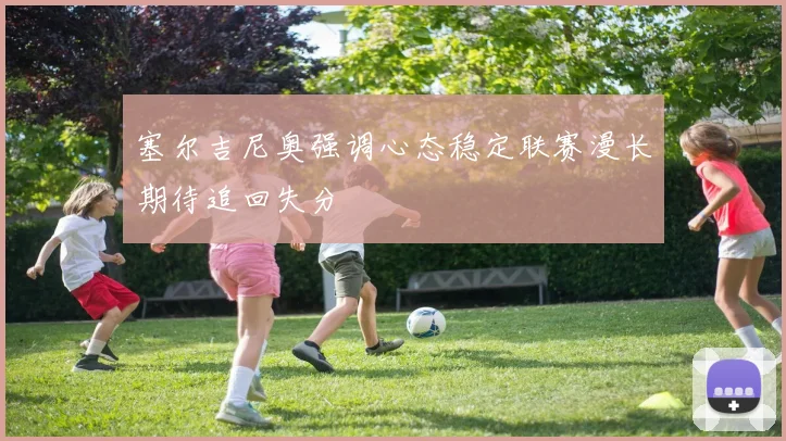 塞尔吉尼奥强调心态稳定联赛漫长期待追回失分
