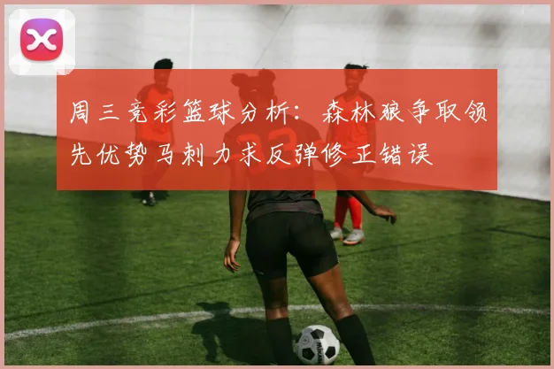 周三竞彩篮球分析：森林狼争取领先优势马刺力求反弹修正错误