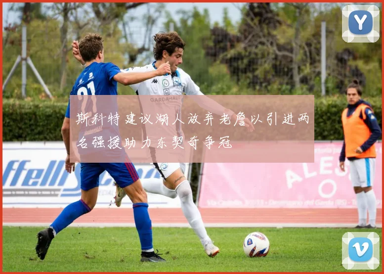 斯科特建议湖人放弃老詹以引进两名强援助力东契奇争冠
