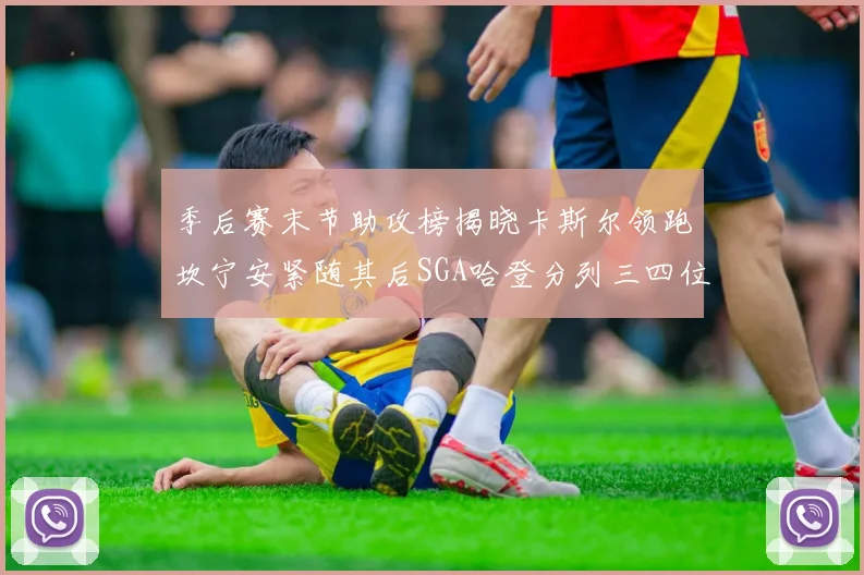 季后赛末节助攻榜揭晓卡斯尔领跑坎宁安紧随其后SGA哈登分列三四位